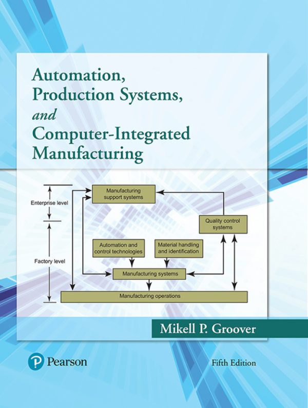 Automation Production Systems and Computer-Integrated Manufacturing, 5th Edition, by Mikell P. Groover Test Bank